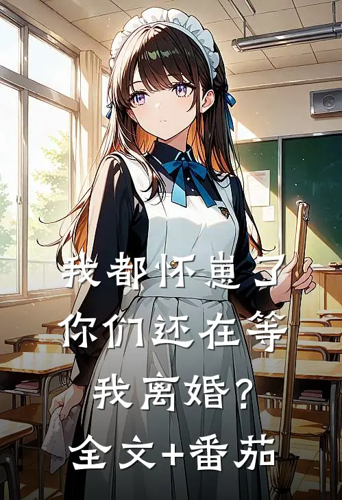我都怀崽了，你们还在等我离婚？全文+番茄