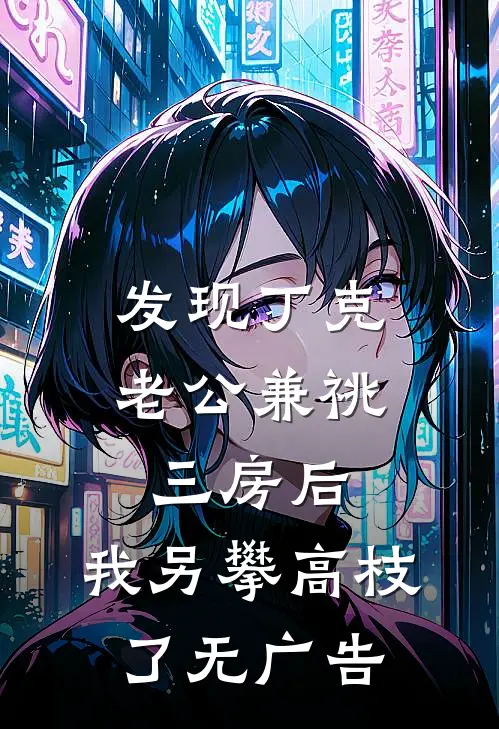 发现丁克老公兼祧三房后，我另攀高枝了无广告