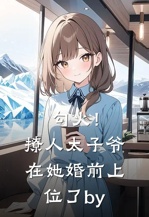 勾火！撩人太子爷在她婚前上位了by