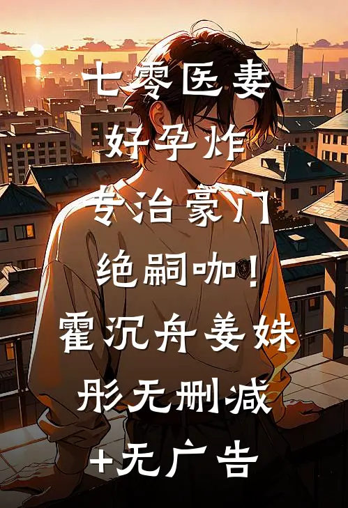七零医妻好孕炸，专治豪门绝嗣咖！霍沉舟姜姝彤无删减+无广告
