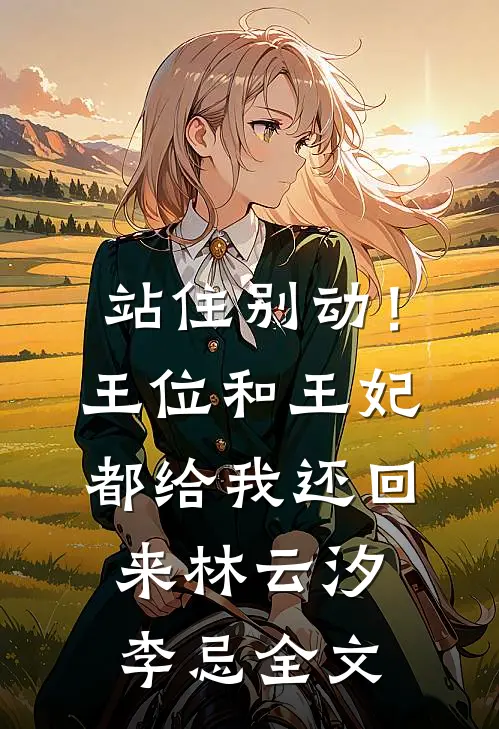 站住别动！王位和王妃都给我还回来林云汐李忌全文