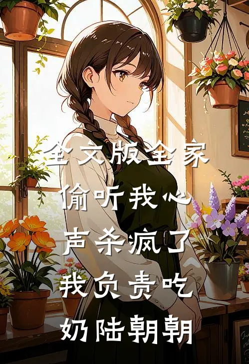 全文版全家偷听我心声杀疯了我负责吃奶陆朝朝