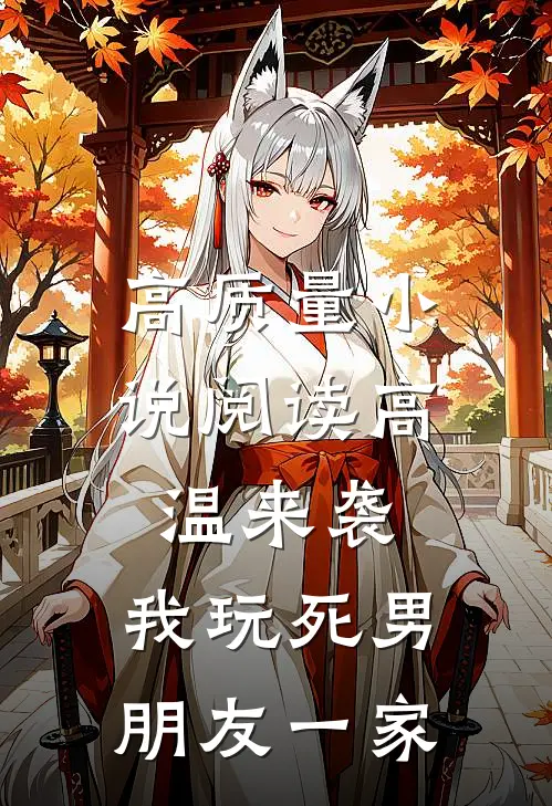 高质量小说阅读高温来袭，我玩死男朋友一家