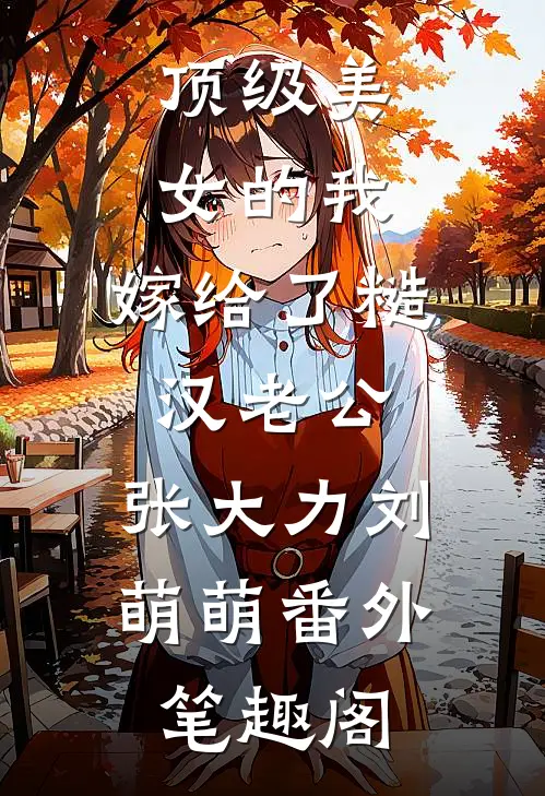 顶级美女的我，嫁给了糙汉老公：张大力刘萌萌番外笔趣阁