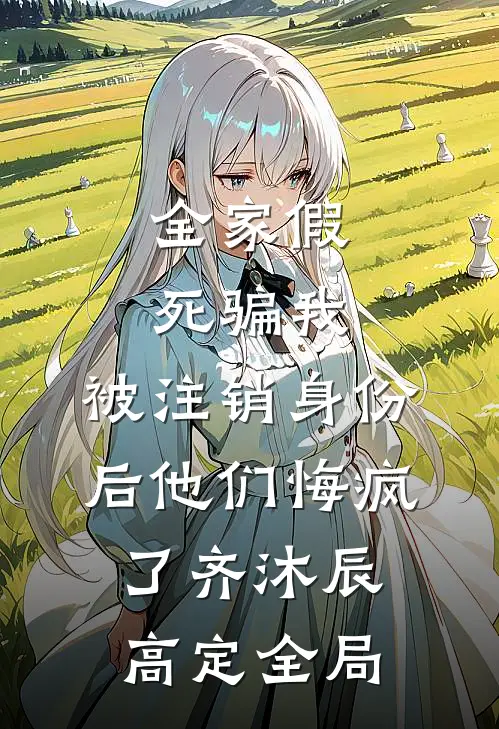 全家假死骗我，被注销身份后他们悔疯了齐沐辰高定全局