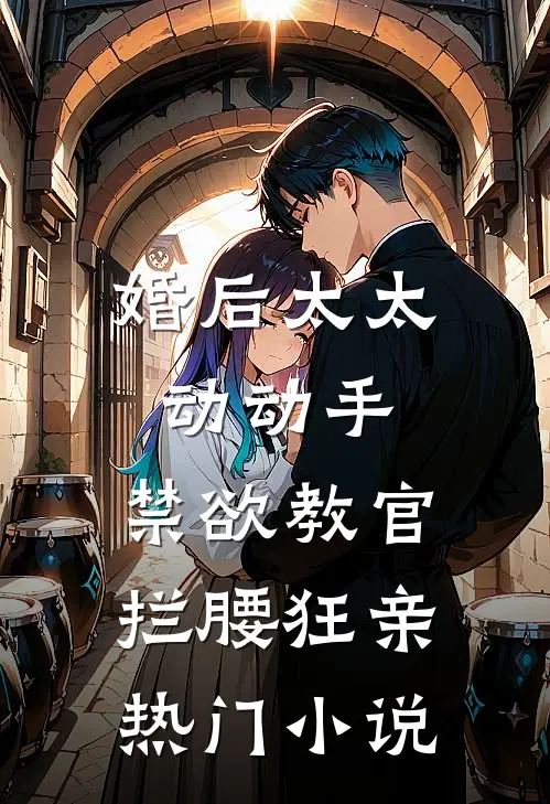 婚后太太动动手，禁欲教官拦腰狂亲热门小说