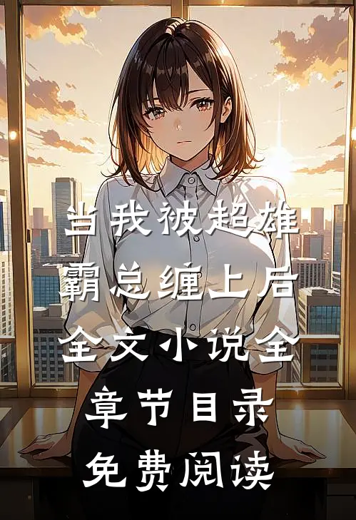 当我被超雄霸总缠上后全文小说全章节目录免费阅读