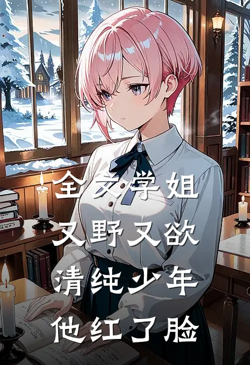 全文学姐又野又欲，清纯少年他红了脸