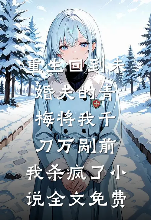 重生回到未婚夫的青梅将我千刀万剐前，我杀疯了小说全文免费