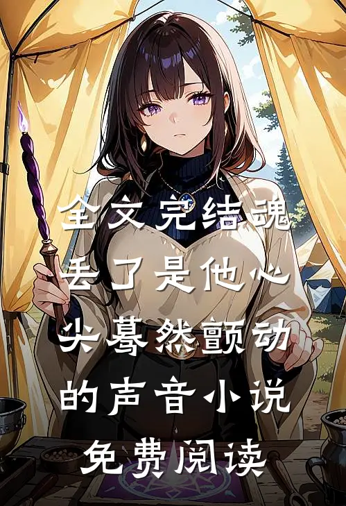 全文完结魂丢了是他心尖蓦然颤动的声音小说免费阅读