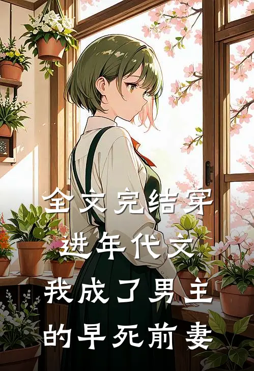 全文完结穿进年代文,我成了男主的早死前妻