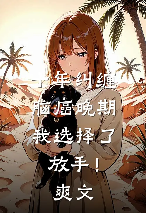 十年纠缠：脑癌晚期，我选择了放手！爽文