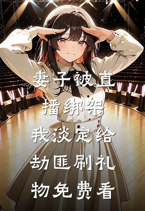 妻子被直播绑架，我淡定给劫匪刷礼物免费看