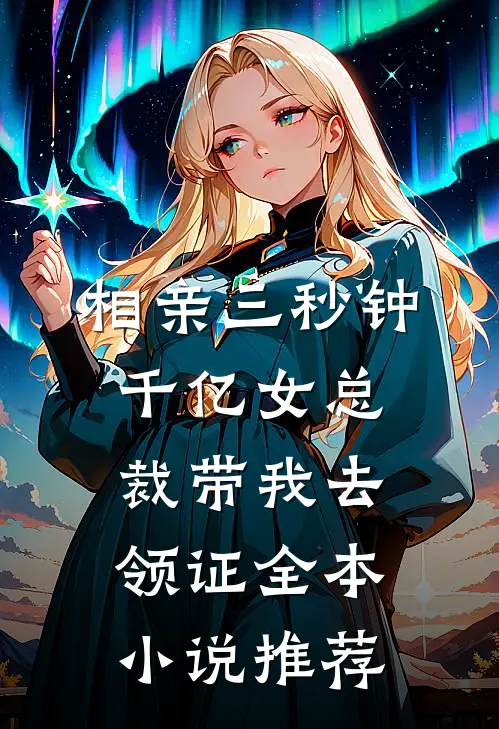 相亲三秒钟，千亿女总裁带我去领证全本小说推荐