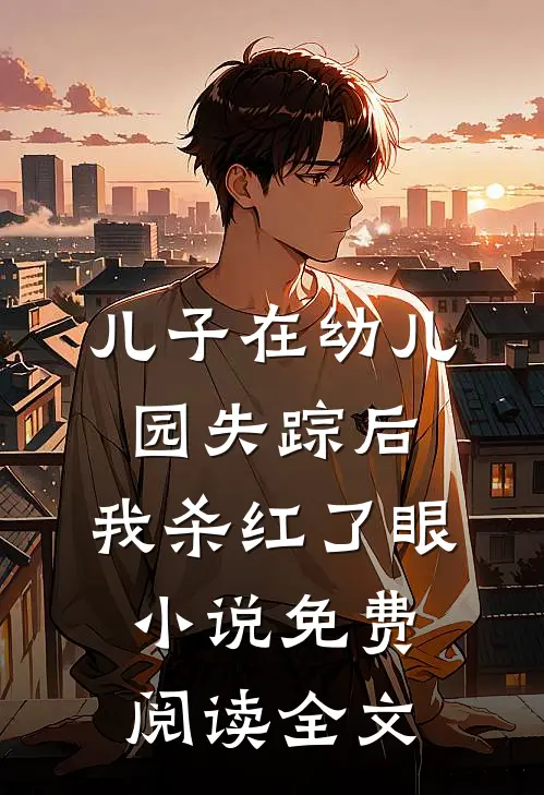 儿子在幼儿园失踪后，我杀红了眼小说免费阅读全文