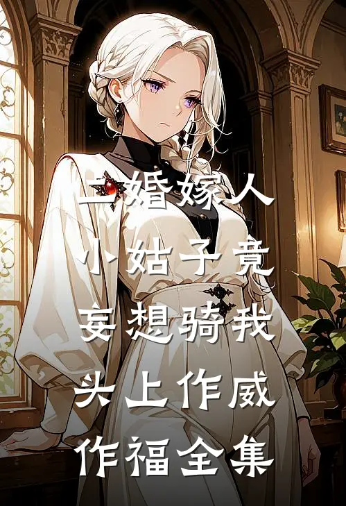 二婚嫁人，小姑子竟妄想骑我头上作威作福 全集