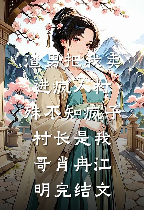 渣男把我卖进疯人村，殊不知疯子村长是我哥肖冉江明完结文