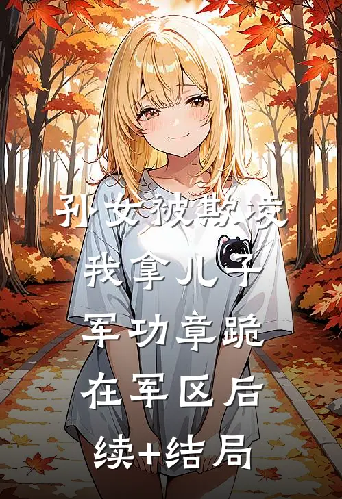 孙女被欺凌，我拿儿子军功章跪在军区后续+结局