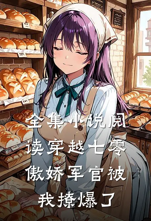 全集小说阅读穿越七零，傲娇军官被我撩爆了