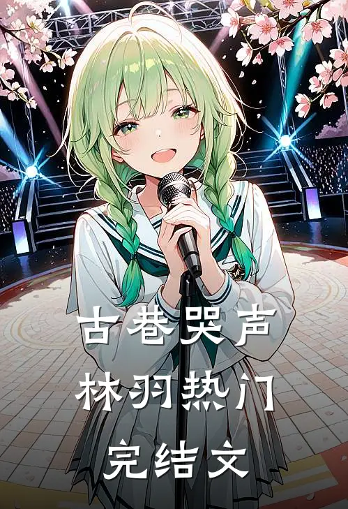 古巷哭声林羽热门完结文