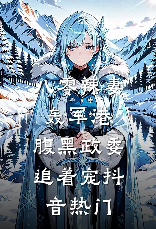 八零辣妻轰军港，腹黑政委追着宠抖音热门