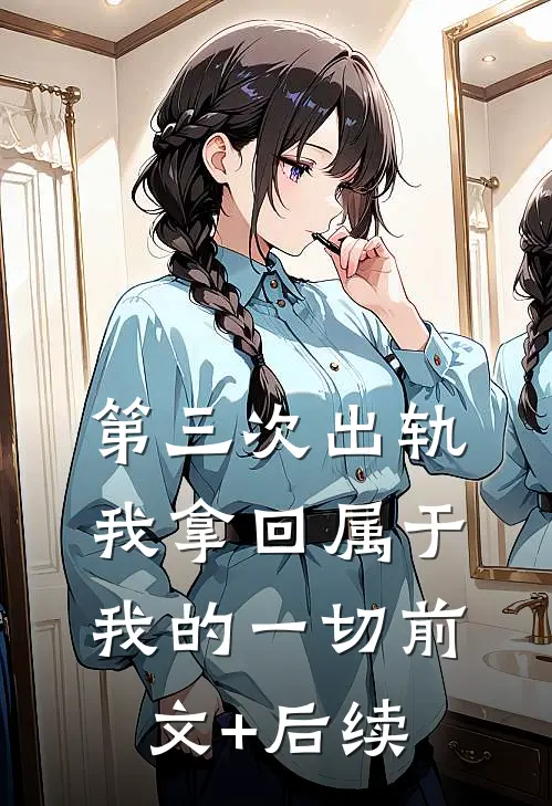 第三次出轨，我拿回属于我的一切前文+后续