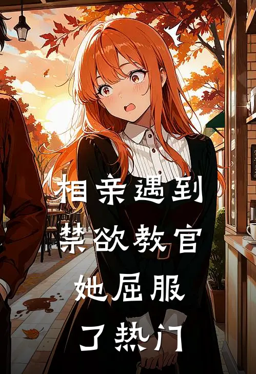 相亲遇到禁欲教官，她屈服了热门