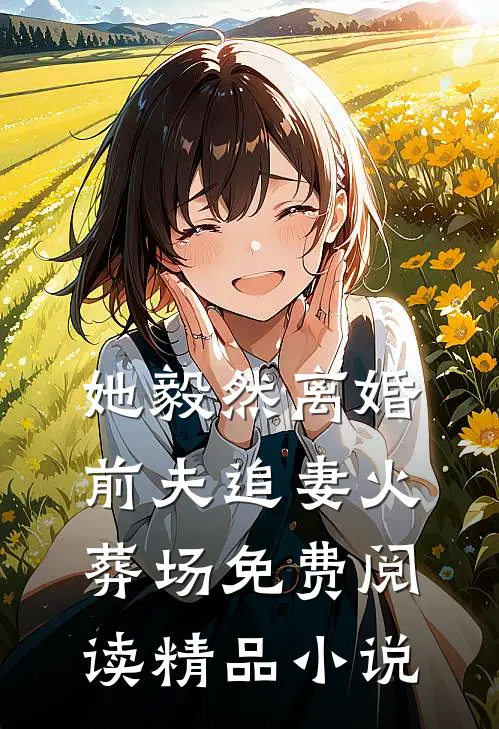 她毅然离婚前夫追妻火葬场免费阅读精品小说