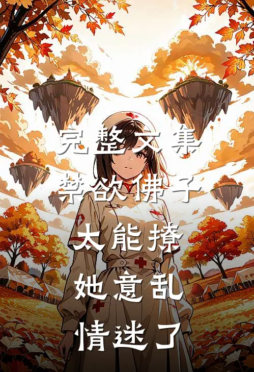 完整文集禁欲佛子太能撩，她意乱情迷了