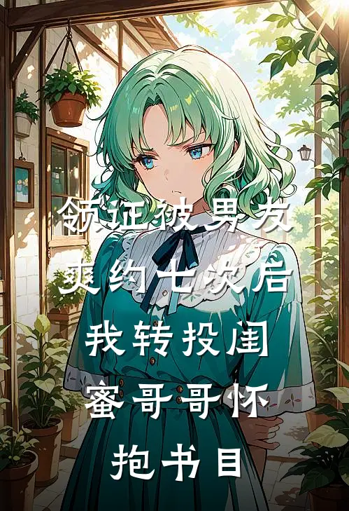 领证被男友爽约七次后，我转投闺蜜哥哥怀抱书目