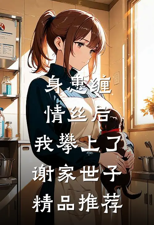 身患缠情丝后，我攀上了谢家世子精品推荐