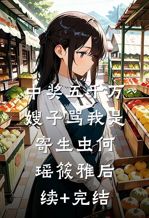 中奖五千万，嫂子骂我是寄生虫何瑶筱雅后续+完结