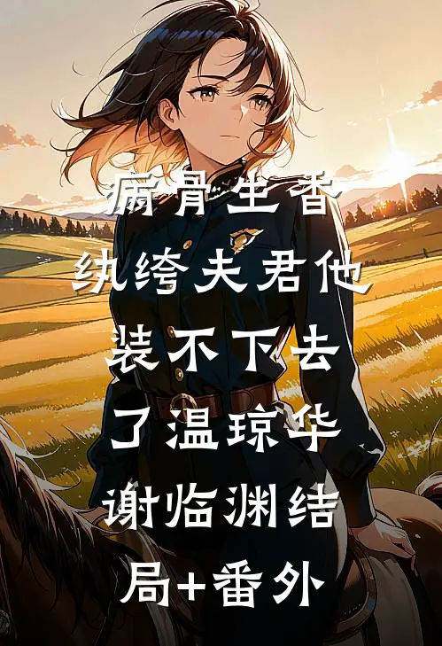 病骨生香，纨绔夫君他装不下去了温琼华谢临渊结局+番外
