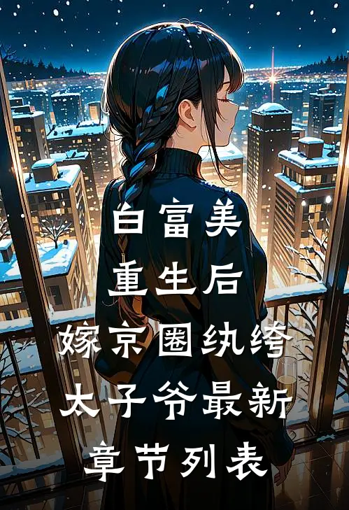白富美重生后，嫁京圈纨绔太子爷最新章节列表