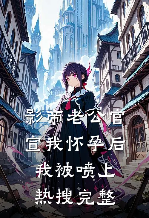 影帝老公官宣我怀孕后，我被喷上热搜完整