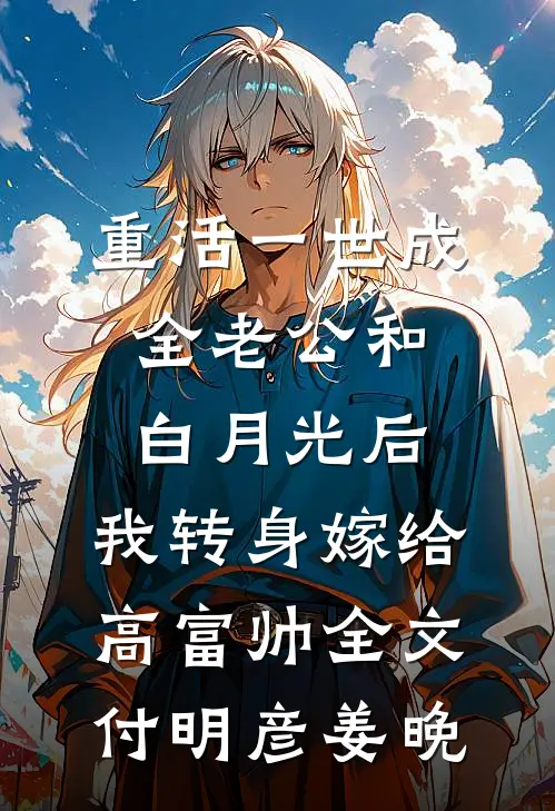 重活一世成全老公和白月光后，我转身嫁给高富帅全文付明彦姜晚