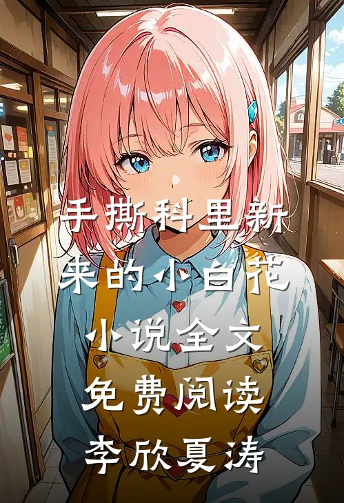 手撕科里新来的小白花小说全文免费阅读李欣夏涛