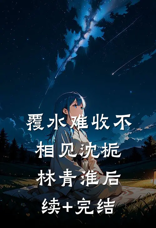 覆水难收不相见沈栀林青淮后续+完结