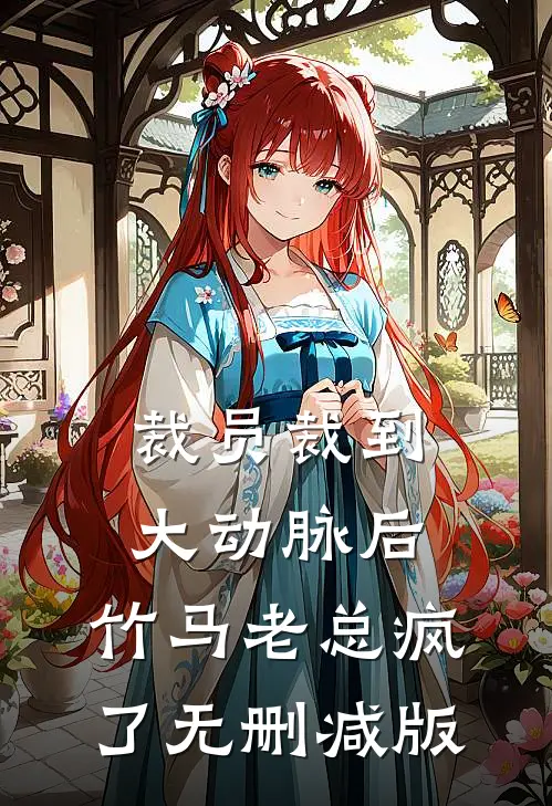 裁员裁到大动脉后，竹马老总疯了无删减版