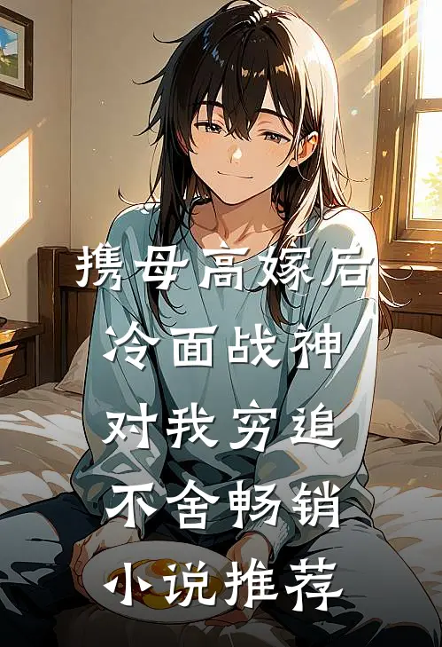 携母高嫁后，冷面战神对我穷追不舍畅销小说推荐