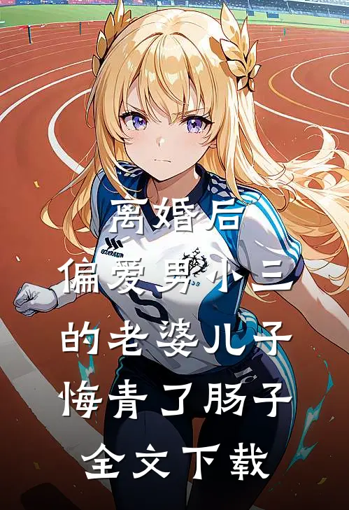 离婚后，偏爱男小三的老婆儿子悔青了肠子全文下载
