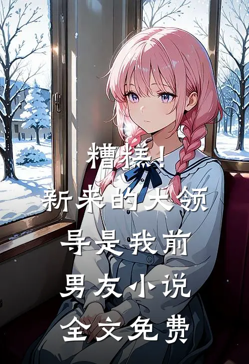 糟糕！新来的大领导是我前男友小说全文免费