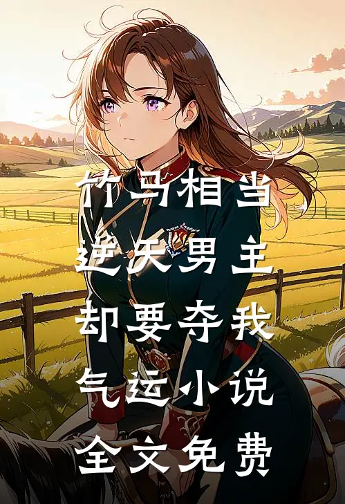 竹马相当逆天男主，却要夺我气运小说全文免费