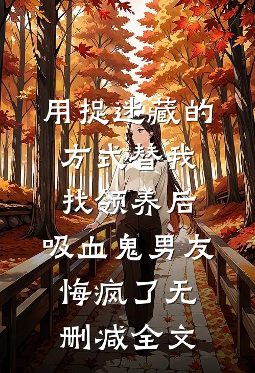 用捉迷藏的方式替我找领养后，吸血鬼男友悔疯了无删减全文