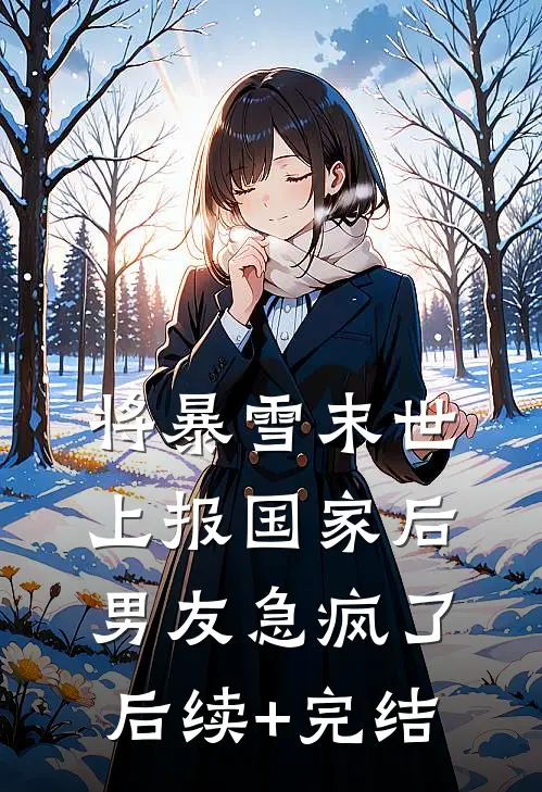 将暴雪末世上报国家后，男友急疯了后续+完结