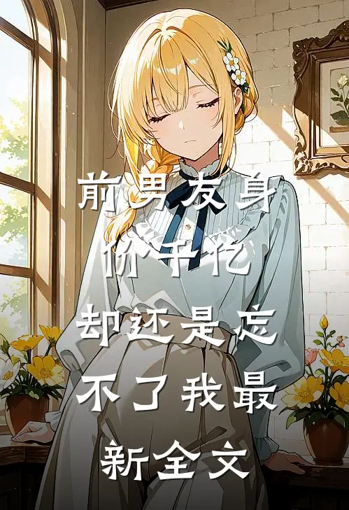 前男友身价千亿,却还是忘不了我最新全文阅读