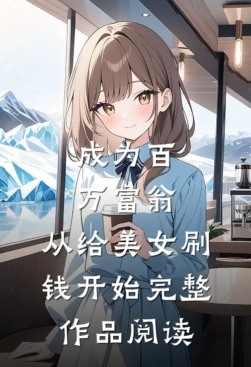 成为百万富翁，从给美女刷钱开始完整作品阅读
