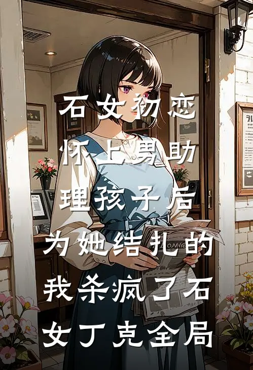 石女初恋怀上男助理孩子后，为她结扎的我杀疯了石女丁克全局