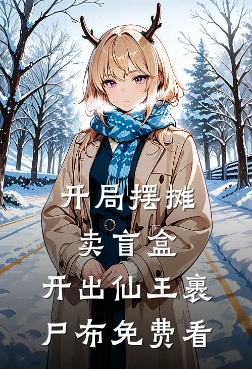 开局摆摊卖盲盒，开出仙王裹尸布免费看