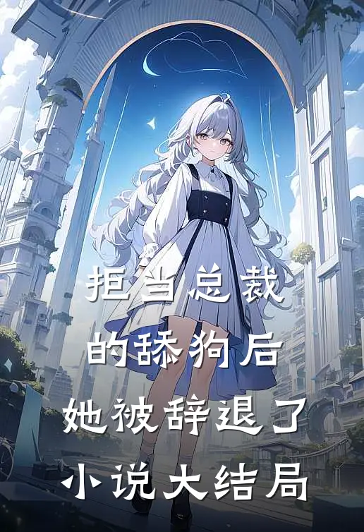 拒当总裁的舔狗后，她被辞退了小说大结局